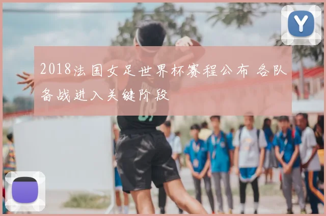 2018法国女足世界杯赛程公布 各队备战进入关键阶段