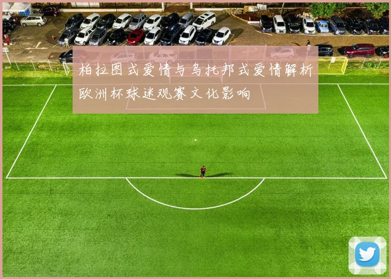 柏拉图式爱情与乌托邦式爱情解析欧洲杯球迷观赛文化影响